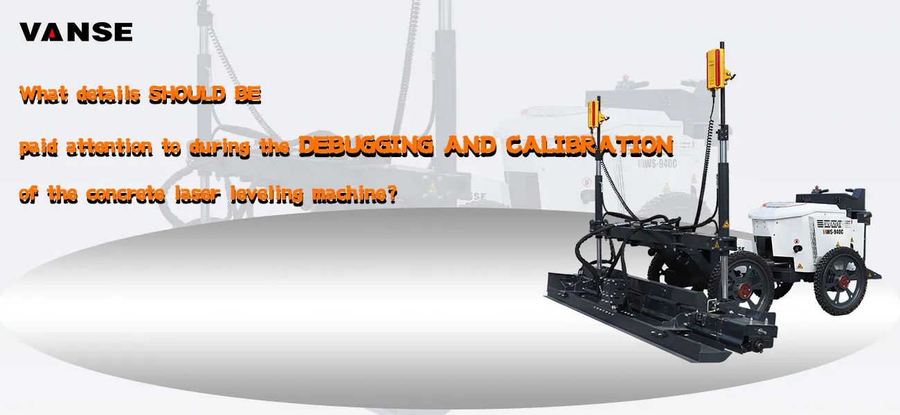 What details should be paid attention to during the debugging and calibration of the concrete laser leveling machine? 1 What details should be paid attention to during the debugging and calibration of the concrete laser screed machine