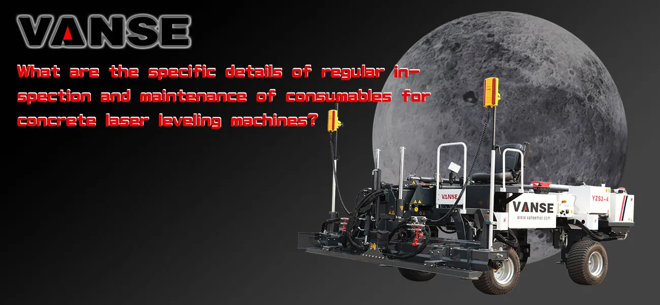 What are the specific details of regular inspection and maintenance of consumables for concrete laser leveling machines? 1 What are the specific details of regular inspection and maintenance of consumables for concrete laser screed machine