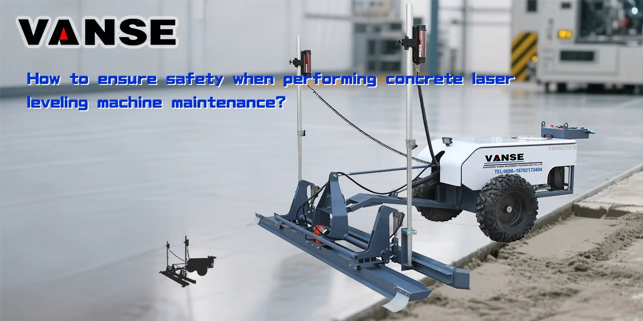 How to ensure safety when performing the concrete laser leveling machine maintenance? 1 How to ensure safety when performing concrete laser screed machine maintenance