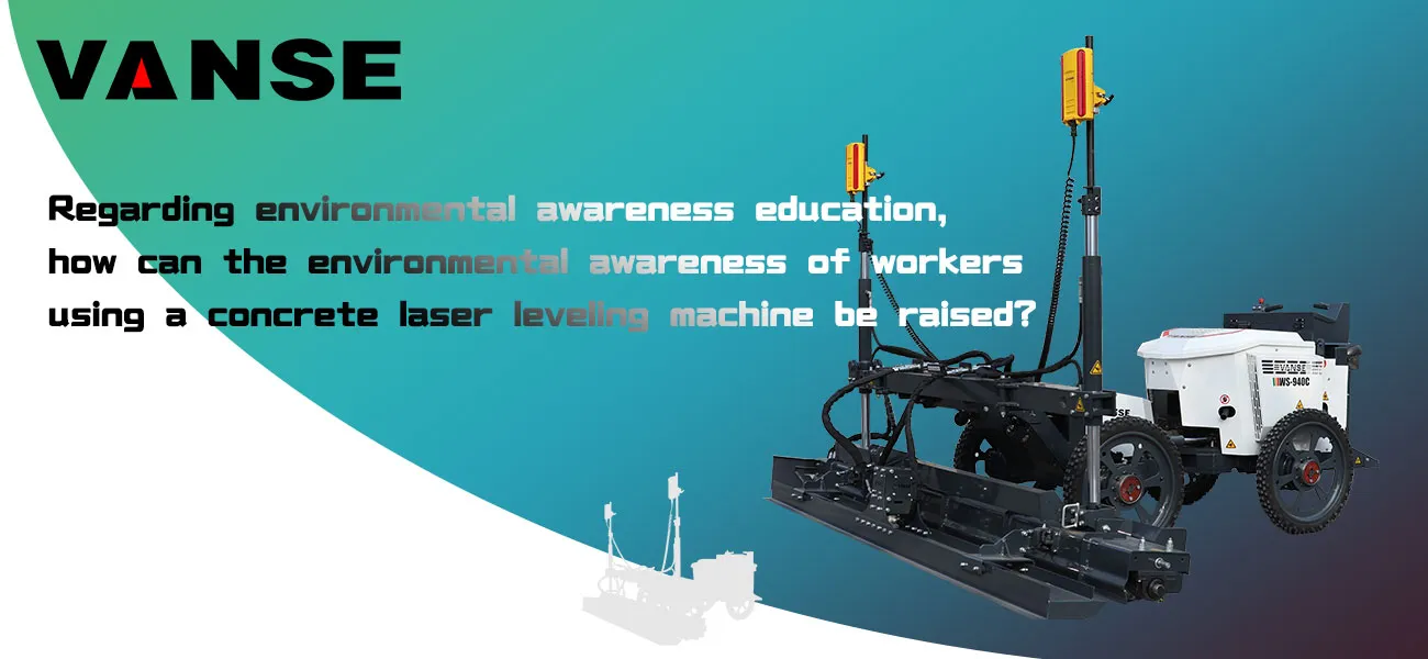 Regarding environmental awareness education, how can the environmental awareness of workers using a concrete laser leveling machine be raised? 1 Regarding environmental awareness education how can the environmental awareness of workers using a concrete laser screed machine be raised