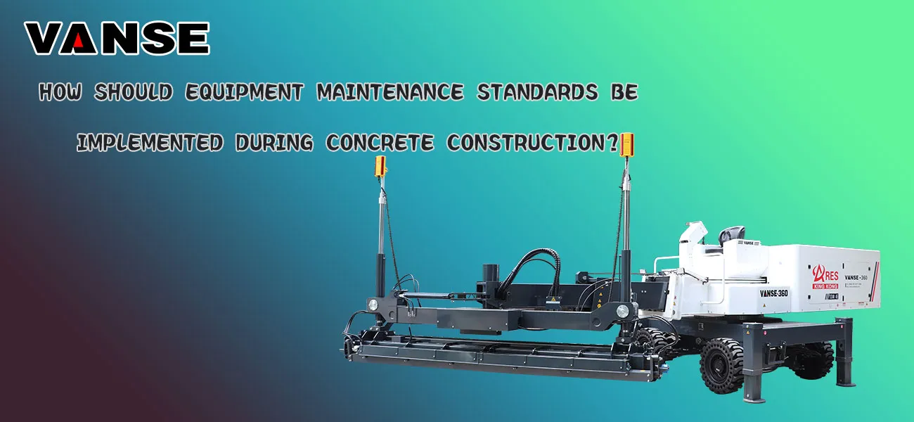 How should equipment maintenance standard be implemented during concrete construction? 1 How should equipment maintenance standards be implemented during concrete construction