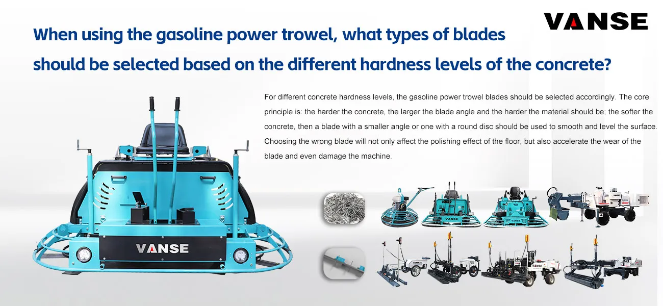 When using the gasoline power trowel, what types of blades should be selected based on the different hardness levels of the concrete? 1 When using the gasoline power trowel, what types of blades should be selected based on the different hardness levels of the concrete